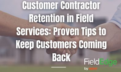 Customer Contractor Retention in Field Services: Proven Tips to Keep Customers Coming Back