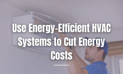 Use Energy-Efficient HVAC Systems to Cut Energy Costs