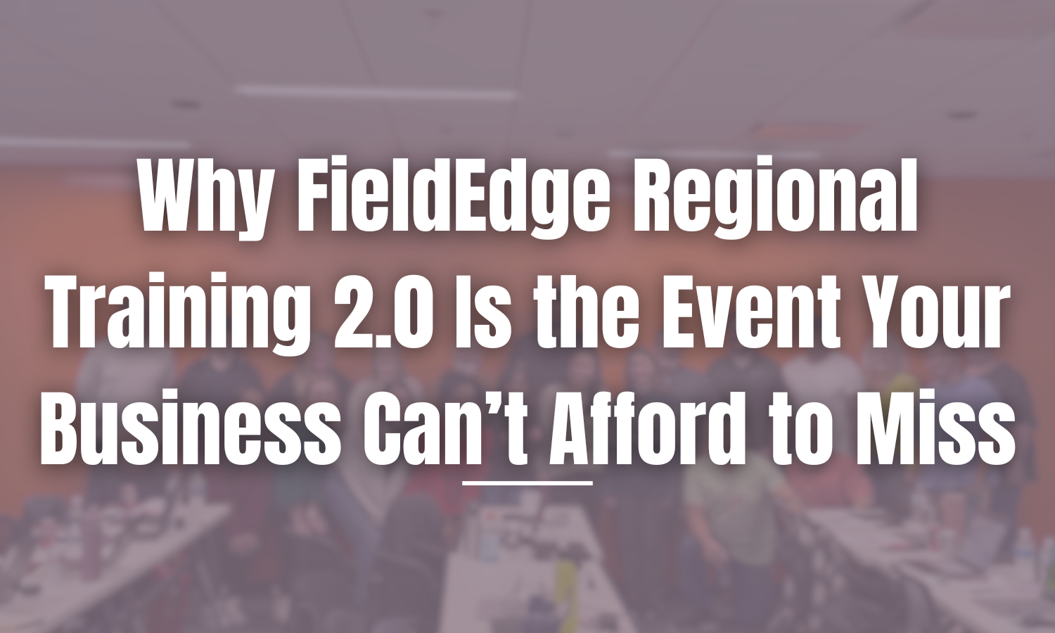 Why FieldEdge Regional Training 2.0 Is the Event Your Business Can’t Afford to Miss